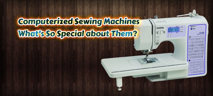 computerized sewing machines whats so special about them